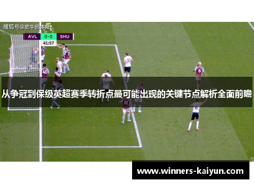 从争冠到保级英超赛季转折点最可能出现的关键节点解析全面前瞻