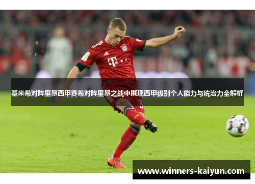 基米希对阵里昂西甲赛希对阵里昂之战中展现西甲级别个人能力与统治力全解析