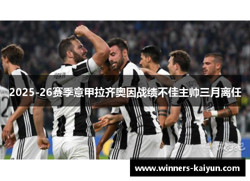 2025-26赛季意甲拉齐奥因战绩不佳主帅三月离任 2025-26赛季意甲拉齐奥因战绩不佳主帅三月离任