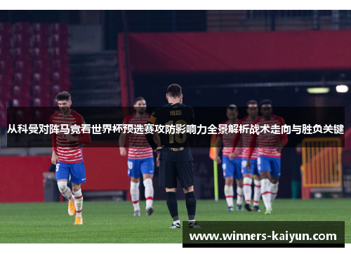 从科曼对阵马竞看世界杯预选赛攻防影响力全景解析战术走向与胜负关键