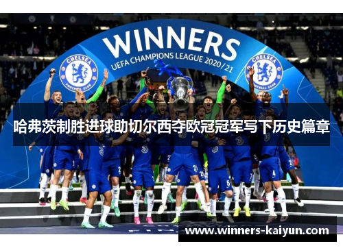 哈弗茨制胜进球助切尔西夺欧冠冠军写下历史篇章 哈弗茨制胜进球助切尔西夺欧冠冠军写下历史篇章