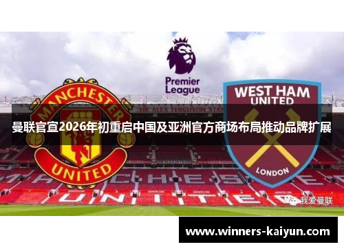 曼联官宣2026年初重启中国及亚洲官方商场布局推动品牌扩展 曼联官宣2026年初重启中国及亚洲官方商场布局推动品牌扩展