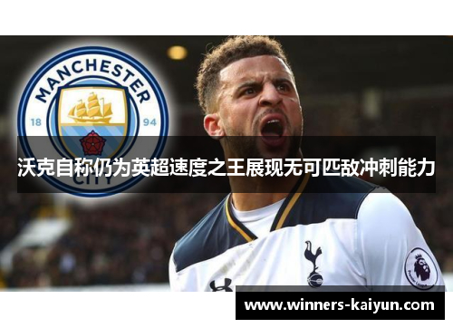 沃克自称仍为英超速度之王展现无可匹敌冲刺能力 沃克自称仍为英超速度之王展现无可匹敌冲刺能力