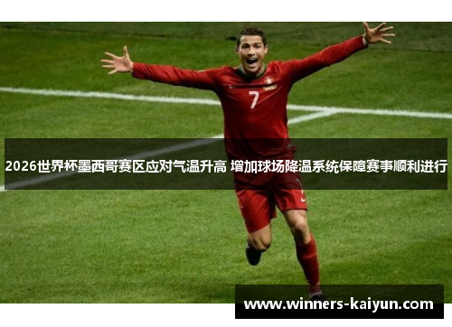 2026世界杯墨西哥赛区应对气温升高 增加球场降温系统保障赛事顺利进行