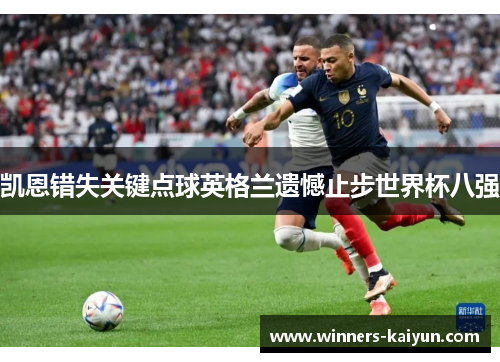 凯恩错失关键点球英格兰遗憾止步世界杯八强 凯恩错失关键点球英格兰遗憾止步世界杯八强