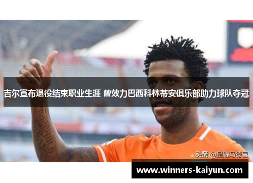 吉尔宣布退役结束职业生涯 曾效力巴西科林蒂安俱乐部助力球队夺冠