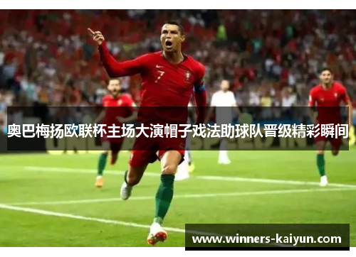 奥巴梅扬欧联杯主场大演帽子戏法助球队晋级精彩瞬间