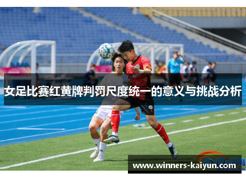 女足比赛红黄牌判罚尺度统一的意义与挑战分析