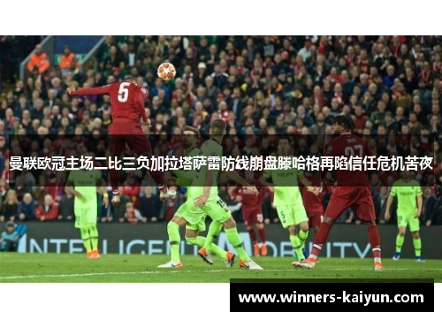 曼联欧冠主场二比三负加拉塔萨雷防线崩盘滕哈格再陷信任危机苦夜