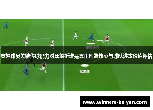 英超球员关键传球能力对比解析谁是真正创造核心与球队进攻价值评估 英超球员关键传球能力对比解析谁是真正创造核心与球队进攻价值评估