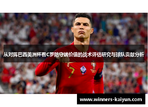 从对阵巴西美洲杯看C罗防守端价值的战术评估研究与球队贡献分析 从对阵巴西美洲杯看C罗防守端价值的战术评估研究与球队贡献分析