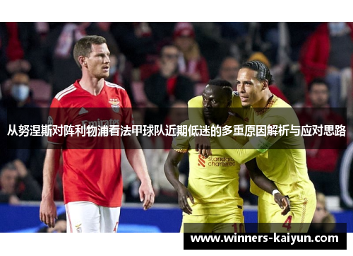 从努涅斯对阵利物浦看法甲球队近期低迷的多重原因解析与应对思路 从努涅斯对阵利物浦看法甲球队近期低迷的多重原因解析与应对思路