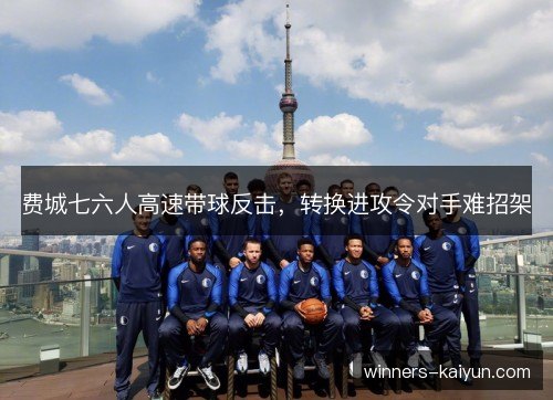 费城七六人高速带球反击，转换进攻令对手难招架