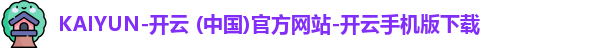 KAIYUN-开云 (中国)官方网站-开云手机版下载